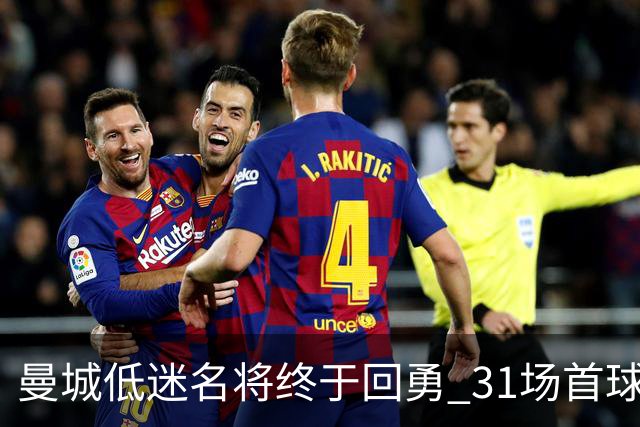 曼城低迷名将终于回勇 31场首球 打曼联会上他吗