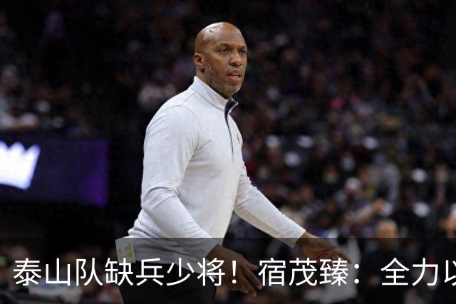 泰山队缺兵少将！宿茂臻：全力以赴迎战成都蓉城！