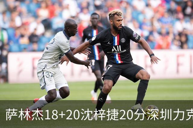 萨林杰18+20沈梓捷20分深圳力克北京 方硕19+7